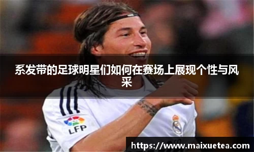 系发带的足球明星们如何在赛场上展现个性与风采