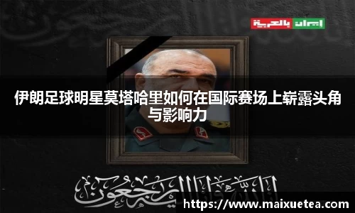 伊朗足球明星莫塔哈里如何在国际赛场上崭露头角与影响力